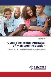 A Socio-Religious Appraisal of Marriage Institution di Deborah Oni edito da LAP Lambert Academic Publishing