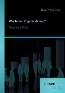 Wie lernen Organisationen? Theorie und Praxis di Holger F. Bodenmüller edito da disserta verlag