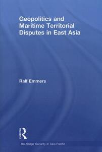 Geopolitics and Maritime Territorial Disputes in East Asia di Ralf (Nanyang Technological University Emmers edito da Taylor & Francis Ltd