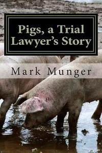 Pigs, a Trial Lawyer's Story di Mark Munger edito da Cloquet River Press
