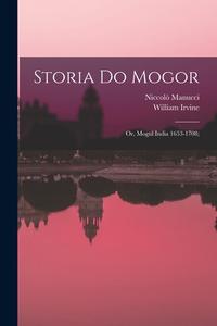 Storia do Mogor; or, Mogul India 1653-1708; di William Irvine, Niccolò Manucci edito da LEGARE STREET PR