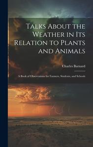Talks About the Weather in Its Relation to Plants and Animals: A Book of Observations for Farmers, Students, and Schools di Charles Barnard edito da LEGARE STREET PR