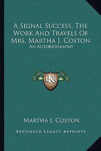 A Signal Success, the Work and Travels of Mrs. Martha J. Coston: An Autobiography di Martha J. Coston edito da Kessinger Publishing