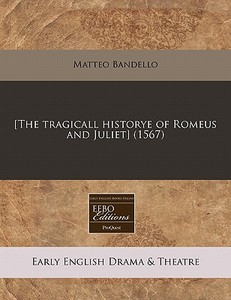 [the Tragicall Historye Of Romeus And Juliet] (1567) di Matteo Bandello edito da Eebo Editions, Proquest
