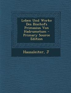 Leben Und Werke Des Bischofs Primasius Von Hadrumetum di Haussleiter J edito da Nabu Press