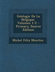 Geologie de La Belgique, Volumes 1-2 di Michel Felix Mourlon edito da Nabu Press