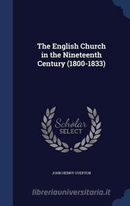 The English Church In The Nineteenth Century (1800-1833) di John Henry Overton edito da Sagwan Press