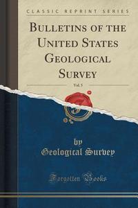 Bulletins Of The United States Geological Survey, Vol. 5 (classic Reprint) di Geological Survey edito da Forgotten Books