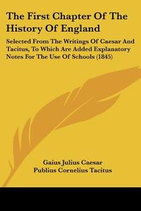 The First Chapter Of The History Of England: Selected From The Writings Of Caesar And Tacitus, To Which Are Added Explanatory Notes For The Use Of Sch di Gaius Julius Caesar, Publius Cornelius Tacitus edito da Kessinger Publishing, Llc