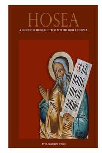 Hosea: A Guide for Those Led to Teach the Book of Hosea di D. Matthew Wilcox edito da Createspace