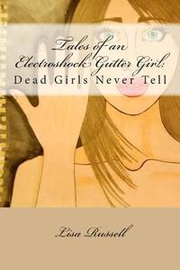 Tales of an Electroshock Gutter Girl: Dead Girls Never Tell di Lisa Russell edito da Createspace