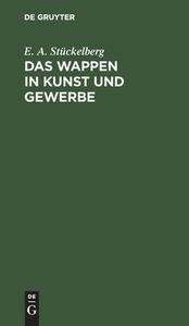 Das Wappen in Kunst und Gewerbe di E. A. Stückelberg edito da De Gruyter