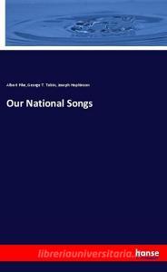 Our National Songs di Albert Pike, George T. Tobin, Joseph Hopkinson edito da hansebooks