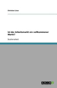 Ist der Arbeitsmarkt ein vollkommener Markt? di Christian Liese edito da GRIN Publishing