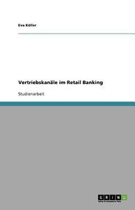 Vertriebskanäle im Retail Banking di Eva Köller edito da GRIN Publishing