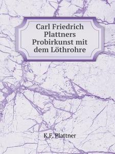 Carl Friedrich Plattner's Probirkunst Mit Dem Lo Throhre di K F Plattner edito da Book On Demand Ltd.