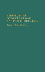 Perspectives on Nuclear War and Peace Education di Robert Ehrlich edito da Greenwood Press