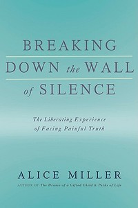 Breaking Down the Wall of Silence: The Liberating Experience of Facing Painful Truth di Alice Miller edito da BASIC BOOKS