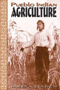Pueblo Indian Agriculture di James A. Vlasich edito da University Of New Mexico Press