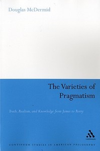 The Varieties of Pragmatism di Douglas (Trent University Canada) McDermid edito da Continuum Publishing Corporation
