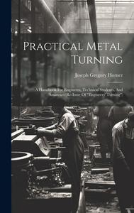 Practical Metal Turning: A Handbook For Engineers, Technical Students, And Amateurs (re-issue Of "engineers' Turning") di Joseph Gregory Horner edito da LEGARE STREET PR