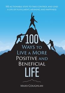 100 Ways to Live a More Positive and Beneficial Life di Maxx Coughlan edito da FriesenPress