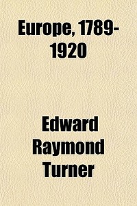 Europe, 1789-1920 di Edward Raymond Turner edito da Rarebooksclub.com
