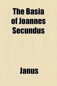 The Basia Of Joannes Secundus di Janus edito da General Books