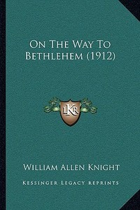 On the Way to Bethlehem (1912) di William Allen Knight edito da Kessinger Publishing