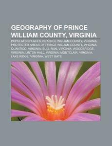 Geography of Prince William County, Virginia: Populated Places in Prince William County, Virginia, Protected Areas of Prince William County di Source Wikipedia edito da Books LLC, Wiki Series
