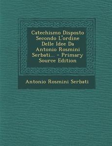 Catechismo Disposto Secondo L'Ordine Delle Idee Da Antonio Rosmini Serbati... di Antonio Serbati-Rosmini edito da Nabu Press