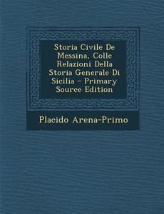 Storia Civile de Messina, Colle Relazioni Della Storia Generale Di Sicilia - Primary Source Edition di Placido Arena-Primo edito da Nabu Press
