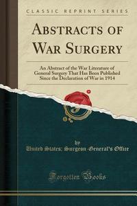 Abstracts Of War Surgery di United States Surgeon-General' Office edito da Forgotten Books