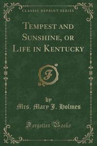 Tempest And Sunshine, Or Life In Kentucky (classic Reprint) di Mrs Mary J Holmes edito da Forgotten Books
