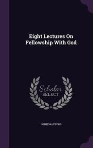 Eight Lectures On Fellowship With God di John Sandford edito da Palala Press