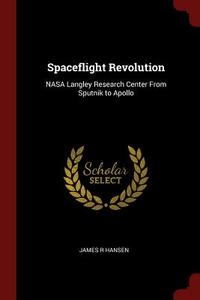 Spaceflight Revolution: NASA Langley Research Center from Sputnik to Apollo di James R. Hansen edito da CHIZINE PUBN