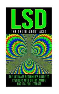 LSD: The Truth about Acid: The Ultimate Beginner's Guide to Lysergic Acid Diethylamide and Its Full Effects di Colin Willis edito da Createspace