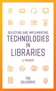 Selecting And Implementing Technologies In Libraries di Tod Colegrove edito da Rowman & Littlefield