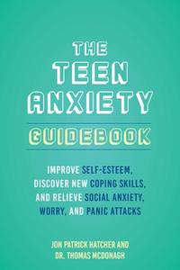 The Teen Anxiety Guidebook: Improve Self-Esteem, Discover New Coping Skills, and Relieve Social Anxiety, Worry, and Panic Attacks di Jon Patrick Hatcher, Thomas Mcdonagh edito da ULYSSES PR