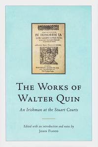 The Works of Walter Quin: An Irishman at the Stuart Courts di John Flood edito da FOUR COURTS PR