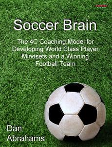 Soccer Brain: The 4C Coaching Model for Developing World Class Player Mindsets and a Winning Football Team di Dan Abrahams edito da BENNION KEARNY LTD