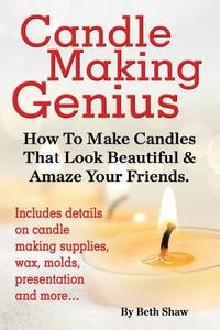 Candle Making Genius - How to Make Candles That Look Beautiful & Amaze Your Friends di Beth Shaw edito da World Ideas Ltd