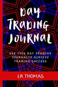 Day Trading Journal: Log Every Trade in This Trading Journal to Achieve Trading Success di Lr Thomas edito da Createspace Independent Publishing Platform