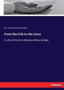 From the Crib to the Cross di Mrs. Edward Ashley Walker edito da hansebooks