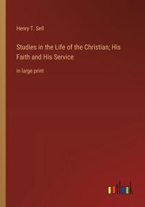 Studies in the Life of the Christian; His Faith and His Service di Henry T. Sell edito da Outlook Verlag