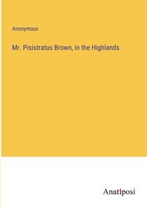 Mr. Pisistratus Brown, in the Highlands di Anonymous edito da Anatiposi Verlag