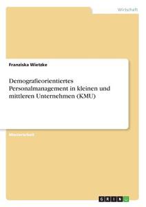 Demografieorientiertes Personalmanagement in kleinen und mittleren Unternehmen (KMU) di Franziska Wietzke edito da GRIN Publishing