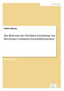 Die Relevanz Der Flexiblen Gestaltung Von Electronic-commerce-geschaftssystemen di Fabian Masny edito da Diplom.de