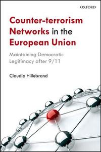 Counter-Terrorism Networks in the European Union: Maintaining Democratic Legitimacy After 9/11 di Claudia Hillebrand edito da OXFORD UNIV PR