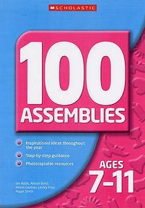 100 Assemblies For Ages 7-11 di Allison Bond, Ian Addis, Lesley Prior, Roger Smith edito da Scholastic